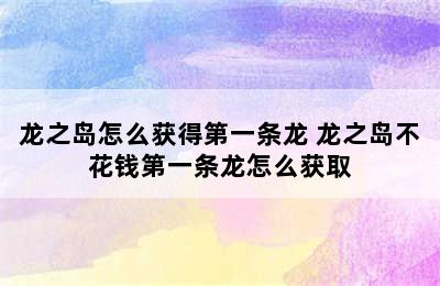 龙之岛怎么获得第一条龙 龙之岛不花钱第一条龙怎么获取